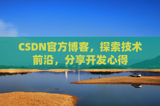 CSDN官方博客,探索技术前沿,分享开发心得 CSDN官方博客,探索技术前沿,分享开发心得